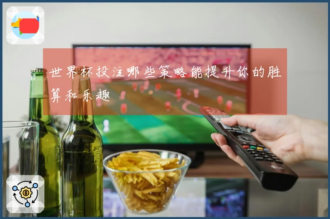 世界杯投注哪些策略能提升你的胜算和乐趣