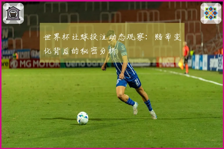 世界杯让球投注动态观察：赔率变化背后的秘密分析
