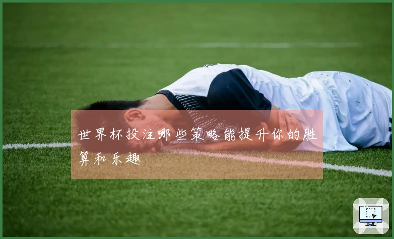 世界杯投注哪些策略能提升你的胜算和乐趣