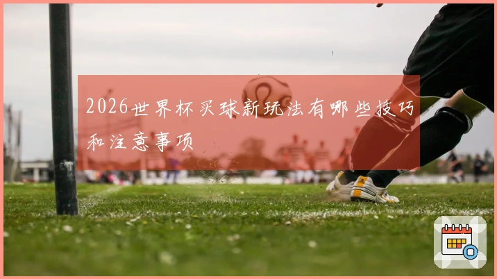 2026世界杯买球新玩法有哪些技巧和注意事项