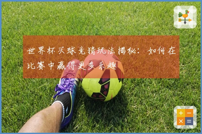 世界杯买球竞猜玩法揭秘：如何在比赛中赢得更多乐趣