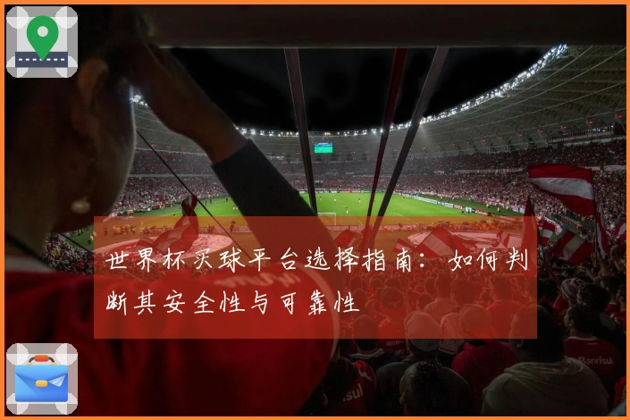世界杯买球平台选择指南：如何判断其安全性与可靠性