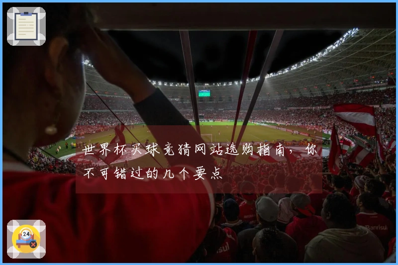 世界杯买球竞猜网站选购指南，你不可错过的几个要点